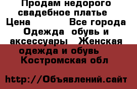 Продам недорого свадебное платье › Цена ­ 8 000 - Все города Одежда, обувь и аксессуары » Женская одежда и обувь   . Костромская обл.